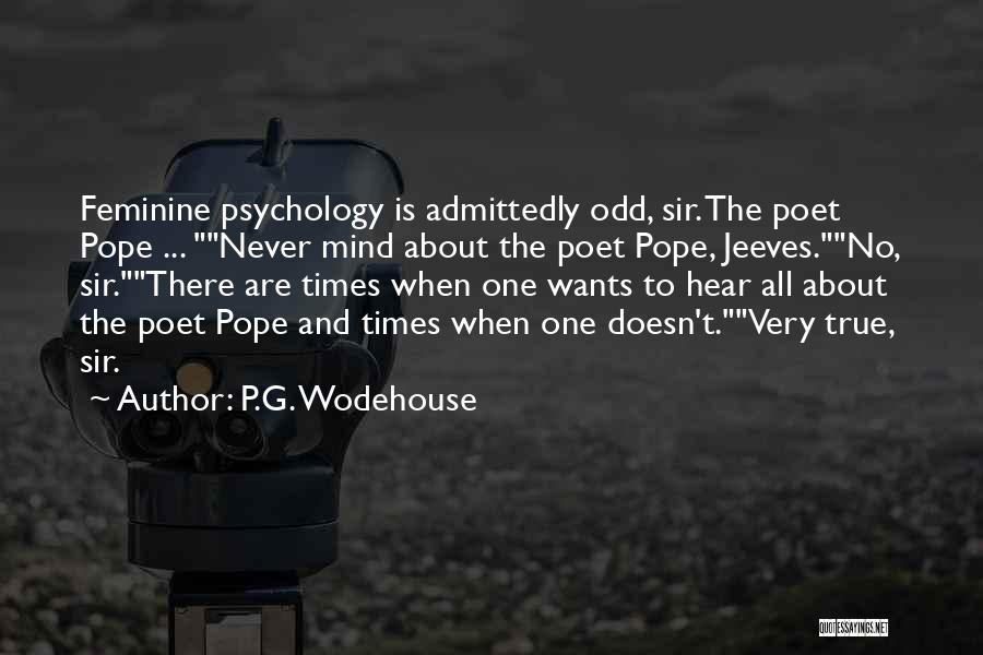 P.G. Wodehouse Quotes: Feminine Psychology Is Admittedly Odd, Sir. The Poet Pope ... Never Mind About The Poet Pope, Jeeves.no, Sir.there Are Times