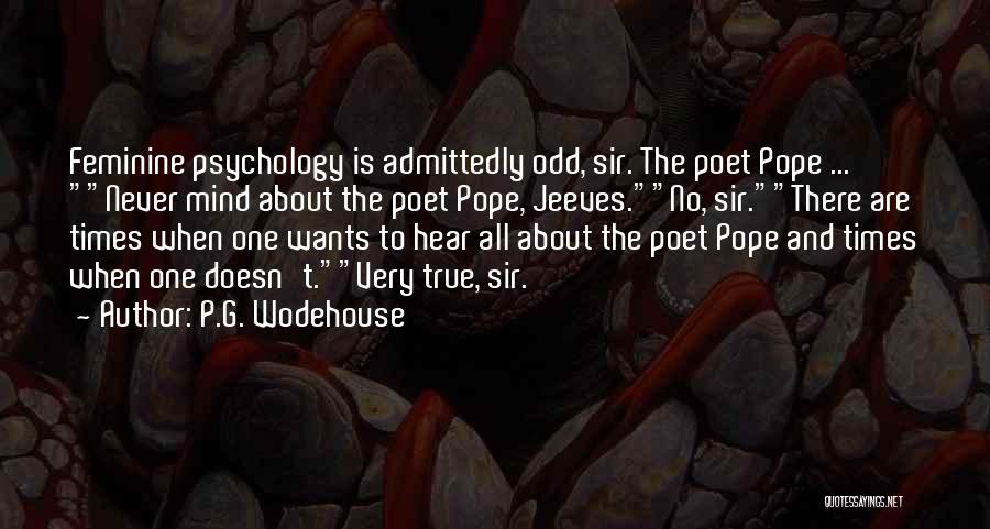 P.G. Wodehouse Quotes: Feminine Psychology Is Admittedly Odd, Sir. The Poet Pope ... Never Mind About The Poet Pope, Jeeves.no, Sir.there Are Times