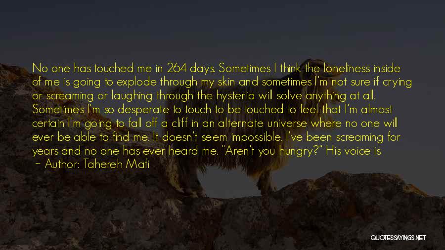 Tahereh Mafi Quotes: No One Has Touched Me In 264 Days. Sometimes I Think The Loneliness Inside Of Me Is Going To Explode