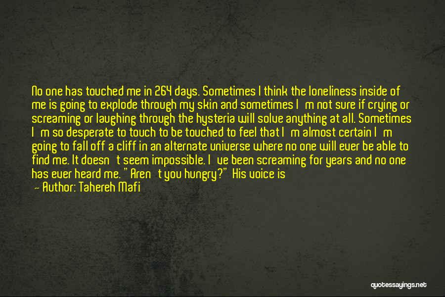 Tahereh Mafi Quotes: No One Has Touched Me In 264 Days. Sometimes I Think The Loneliness Inside Of Me Is Going To Explode