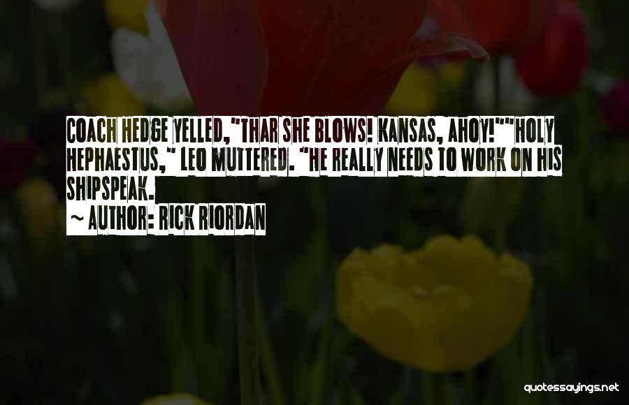 Rick Riordan Quotes: Coach Hedge Yelled,thar She Blows! Kansas, Ahoy!holy Hephaestus, Leo Muttered. He Really Needs To Work On His Shipspeak.