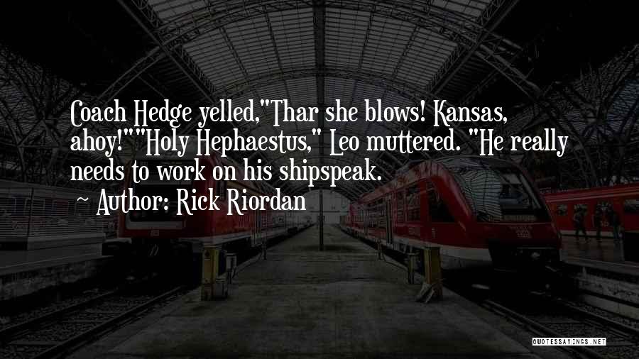 Rick Riordan Quotes: Coach Hedge Yelled,thar She Blows! Kansas, Ahoy!holy Hephaestus, Leo Muttered. He Really Needs To Work On His Shipspeak.