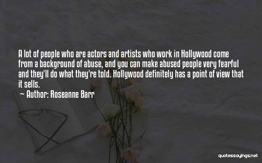 Roseanne Barr Quotes: A Lot Of People Who Are Actors And Artists Who Work In Hollywood Come From A Background Of Abuse, And