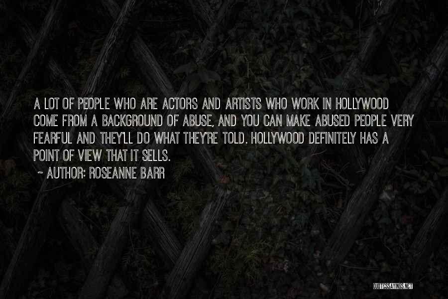 Roseanne Barr Quotes: A Lot Of People Who Are Actors And Artists Who Work In Hollywood Come From A Background Of Abuse, And