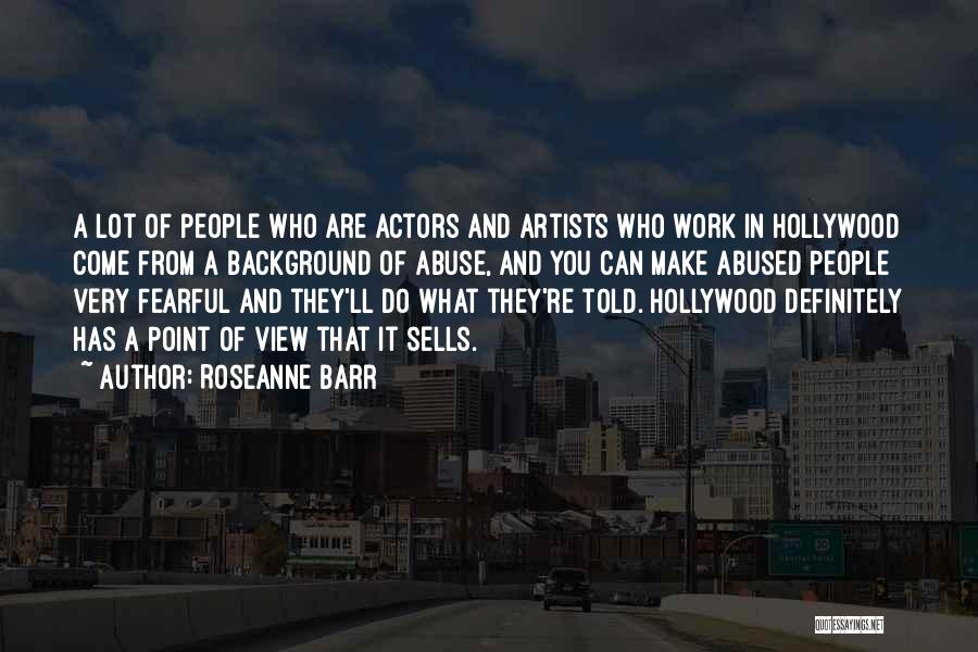 Roseanne Barr Quotes: A Lot Of People Who Are Actors And Artists Who Work In Hollywood Come From A Background Of Abuse, And