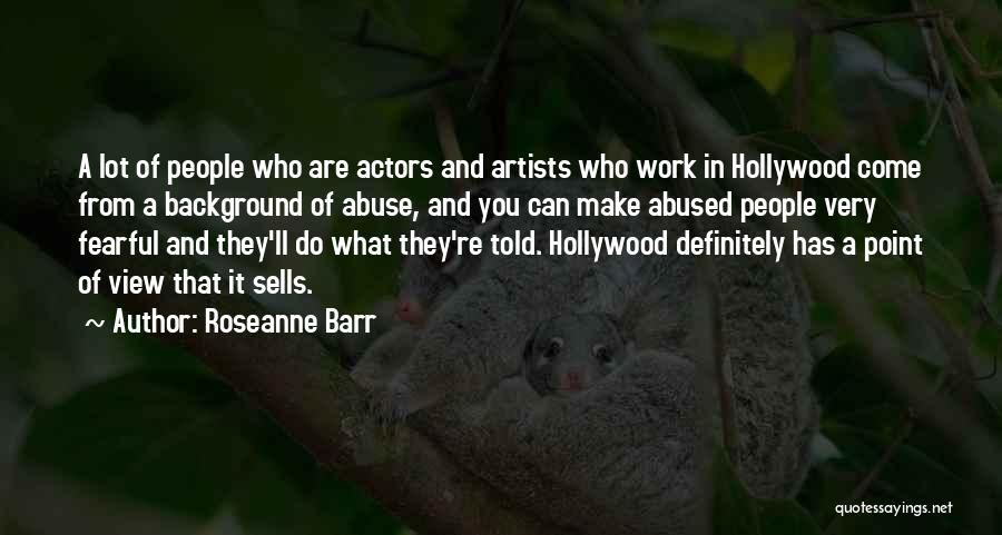 Roseanne Barr Quotes: A Lot Of People Who Are Actors And Artists Who Work In Hollywood Come From A Background Of Abuse, And