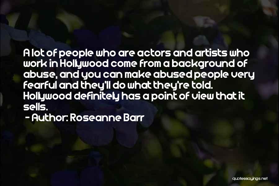 Roseanne Barr Quotes: A Lot Of People Who Are Actors And Artists Who Work In Hollywood Come From A Background Of Abuse, And