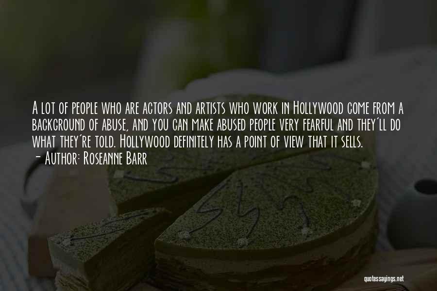 Roseanne Barr Quotes: A Lot Of People Who Are Actors And Artists Who Work In Hollywood Come From A Background Of Abuse, And