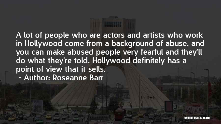 Roseanne Barr Quotes: A Lot Of People Who Are Actors And Artists Who Work In Hollywood Come From A Background Of Abuse, And