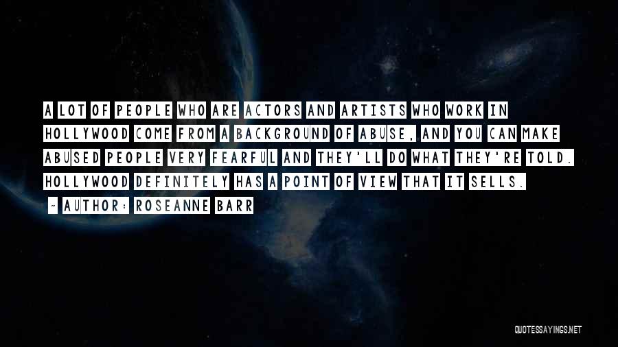 Roseanne Barr Quotes: A Lot Of People Who Are Actors And Artists Who Work In Hollywood Come From A Background Of Abuse, And