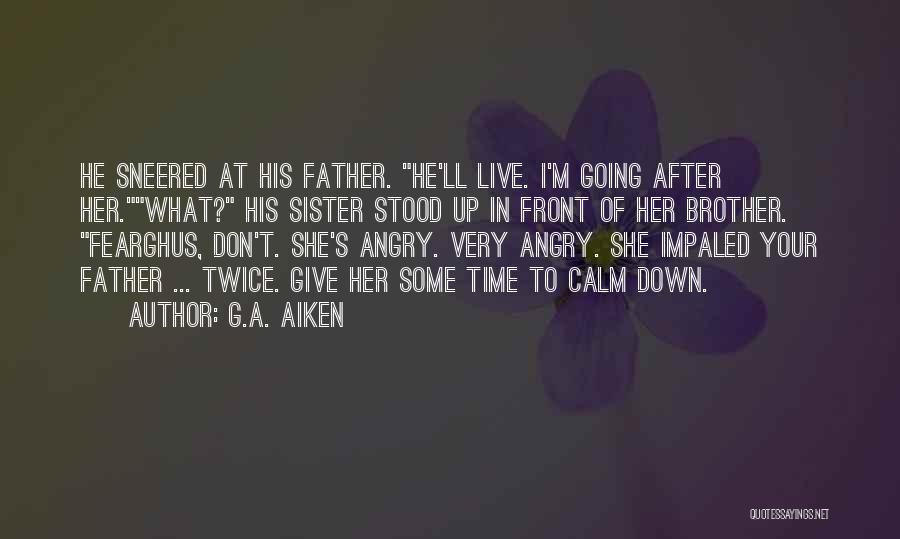 G.A. Aiken Quotes: He Sneered At His Father. He'll Live. I'm Going After Her.what? His Sister Stood Up In Front Of Her Brother.