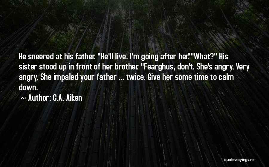 G.A. Aiken Quotes: He Sneered At His Father. He'll Live. I'm Going After Her.what? His Sister Stood Up In Front Of Her Brother.