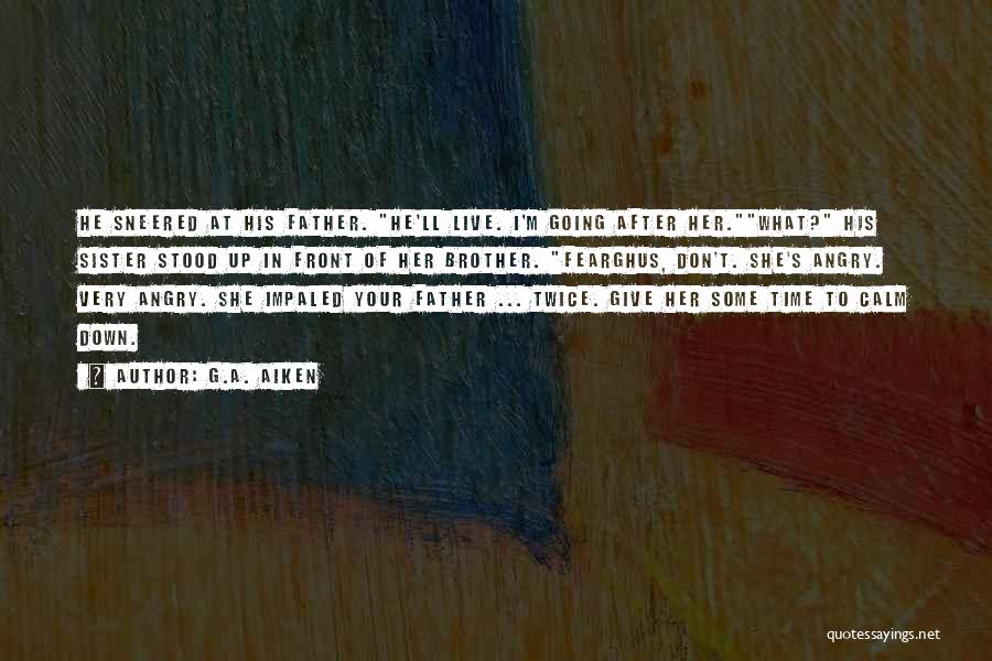 G.A. Aiken Quotes: He Sneered At His Father. He'll Live. I'm Going After Her.what? His Sister Stood Up In Front Of Her Brother.