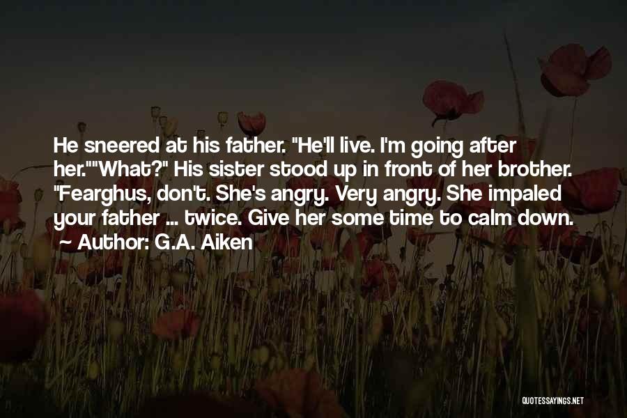 G.A. Aiken Quotes: He Sneered At His Father. He'll Live. I'm Going After Her.what? His Sister Stood Up In Front Of Her Brother.