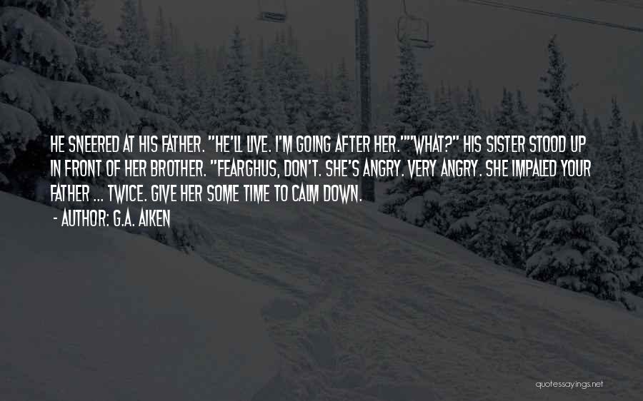 G.A. Aiken Quotes: He Sneered At His Father. He'll Live. I'm Going After Her.what? His Sister Stood Up In Front Of Her Brother.