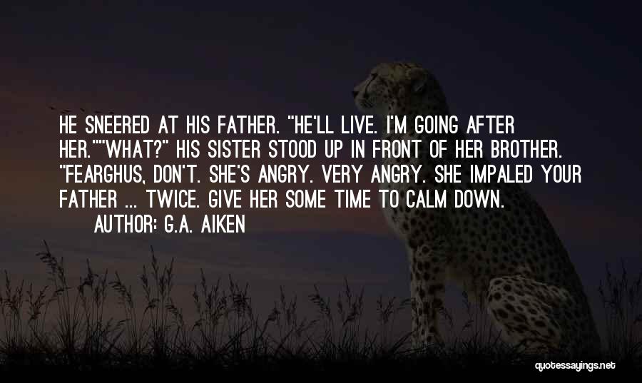 G.A. Aiken Quotes: He Sneered At His Father. He'll Live. I'm Going After Her.what? His Sister Stood Up In Front Of Her Brother.