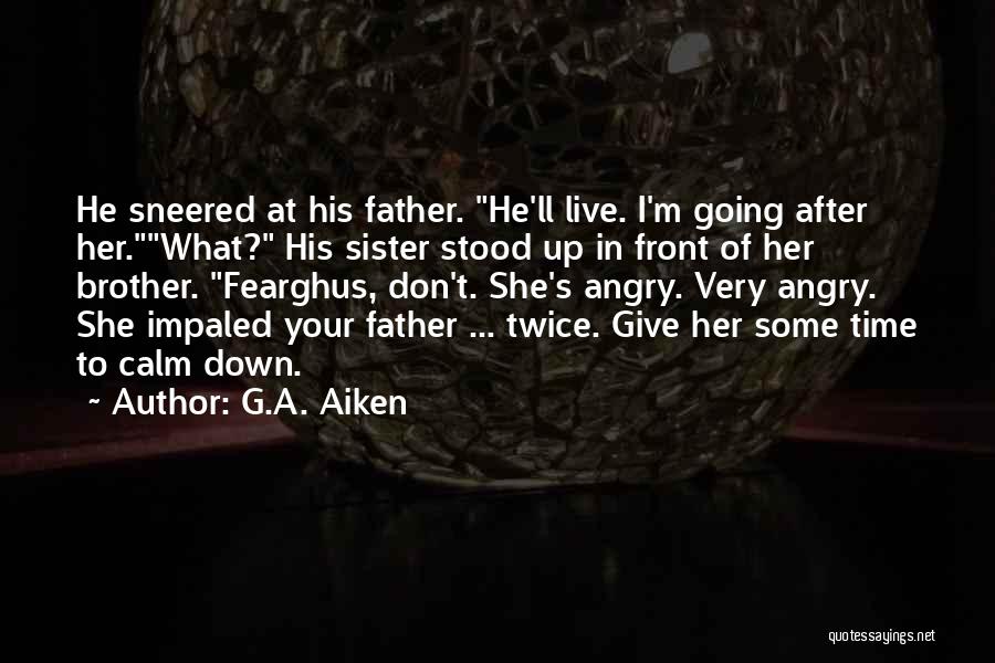 G.A. Aiken Quotes: He Sneered At His Father. He'll Live. I'm Going After Her.what? His Sister Stood Up In Front Of Her Brother.