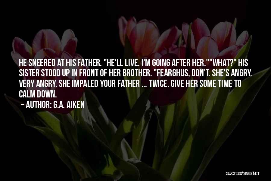 G.A. Aiken Quotes: He Sneered At His Father. He'll Live. I'm Going After Her.what? His Sister Stood Up In Front Of Her Brother.