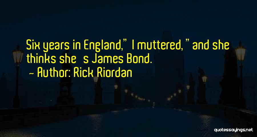 Rick Riordan Quotes: Six Years In England, I Muttered, And She Thinks She's James Bond.