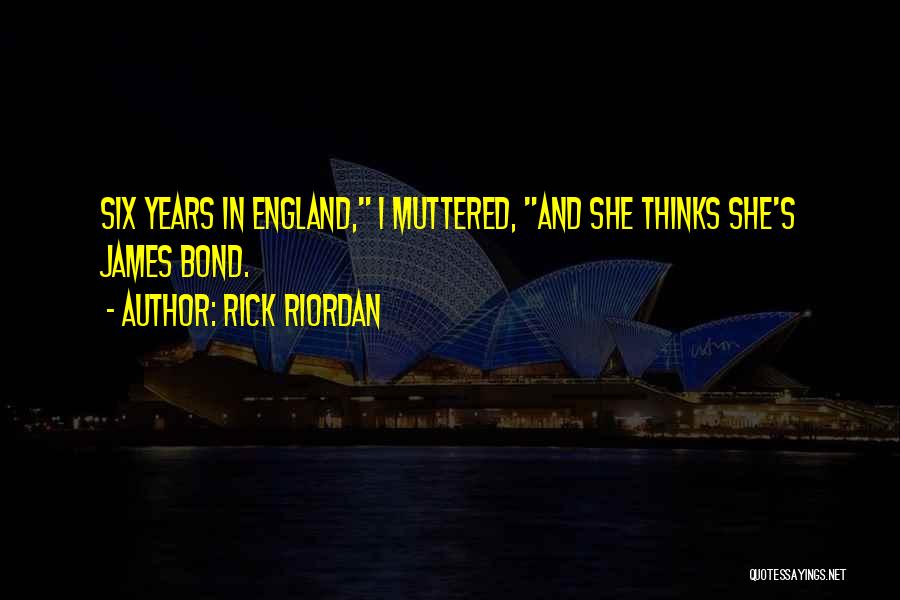 Rick Riordan Quotes: Six Years In England, I Muttered, And She Thinks She's James Bond.