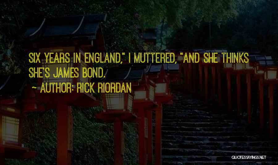 Rick Riordan Quotes: Six Years In England, I Muttered, And She Thinks She's James Bond.