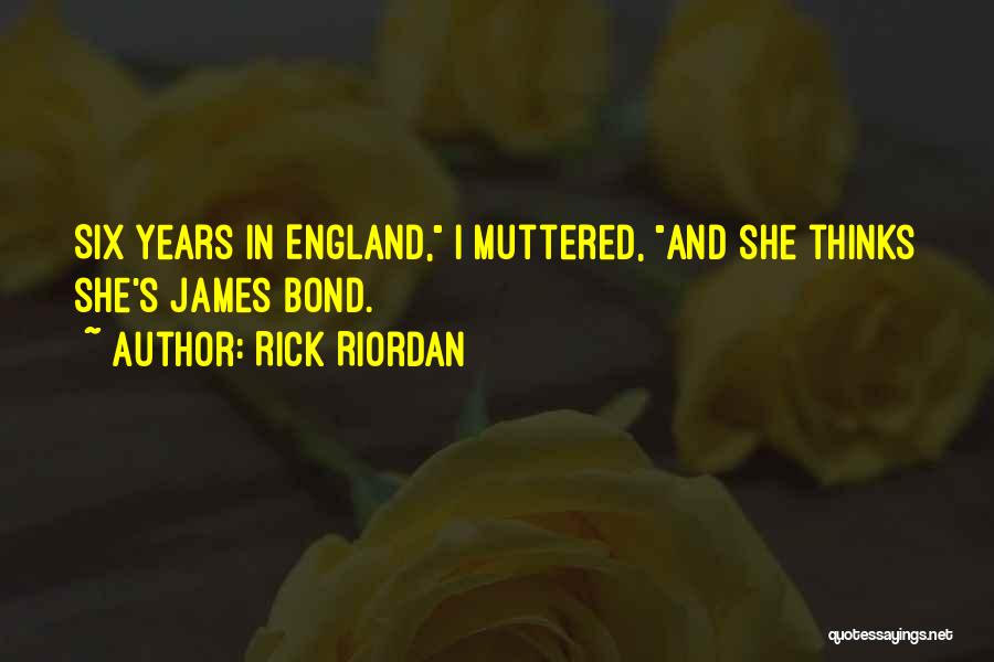 Rick Riordan Quotes: Six Years In England, I Muttered, And She Thinks She's James Bond.