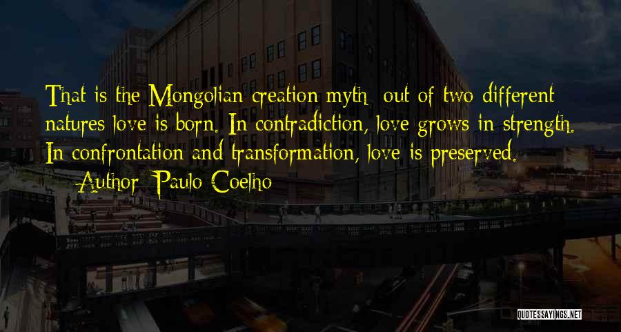 Paulo Coelho Quotes: That Is The Mongolian Creation Myth: Out Of Two Different Natures Love Is Born. In Contradiction, Love Grows In Strength.