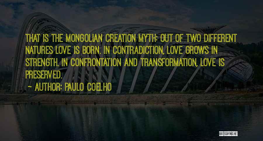 Paulo Coelho Quotes: That Is The Mongolian Creation Myth: Out Of Two Different Natures Love Is Born. In Contradiction, Love Grows In Strength.