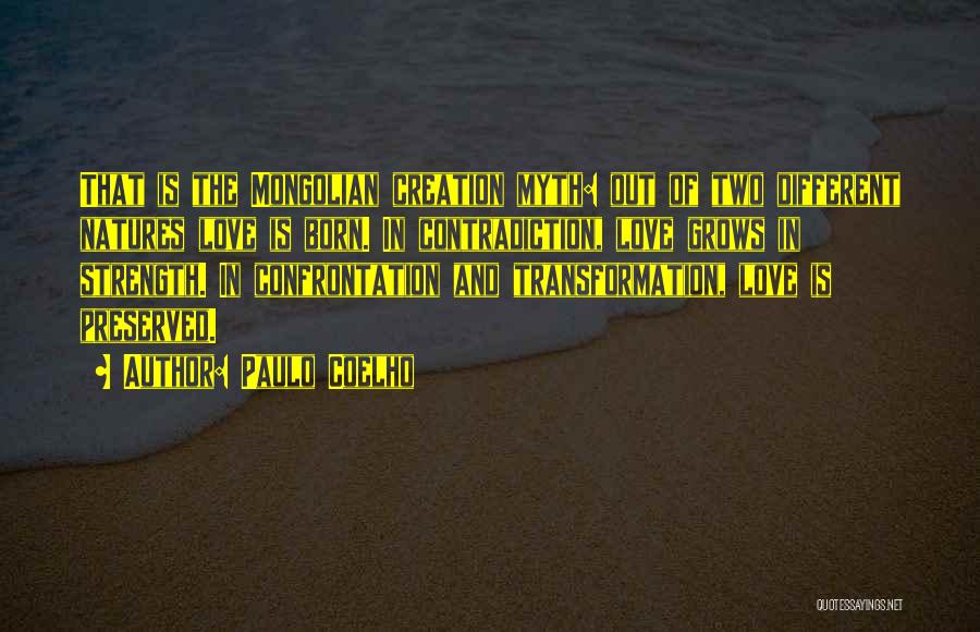 Paulo Coelho Quotes: That Is The Mongolian Creation Myth: Out Of Two Different Natures Love Is Born. In Contradiction, Love Grows In Strength.