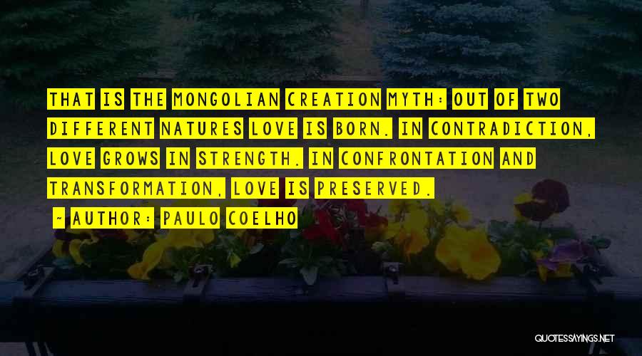 Paulo Coelho Quotes: That Is The Mongolian Creation Myth: Out Of Two Different Natures Love Is Born. In Contradiction, Love Grows In Strength.