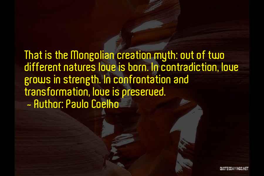 Paulo Coelho Quotes: That Is The Mongolian Creation Myth: Out Of Two Different Natures Love Is Born. In Contradiction, Love Grows In Strength.