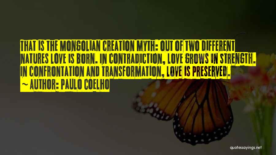 Paulo Coelho Quotes: That Is The Mongolian Creation Myth: Out Of Two Different Natures Love Is Born. In Contradiction, Love Grows In Strength.
