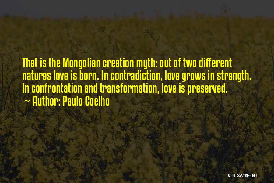 Paulo Coelho Quotes: That Is The Mongolian Creation Myth: Out Of Two Different Natures Love Is Born. In Contradiction, Love Grows In Strength.