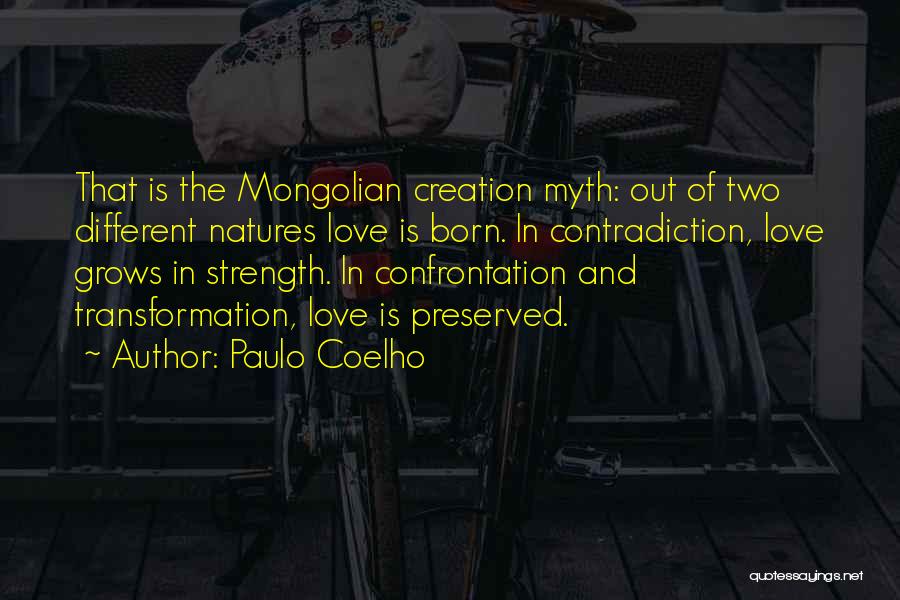 Paulo Coelho Quotes: That Is The Mongolian Creation Myth: Out Of Two Different Natures Love Is Born. In Contradiction, Love Grows In Strength.