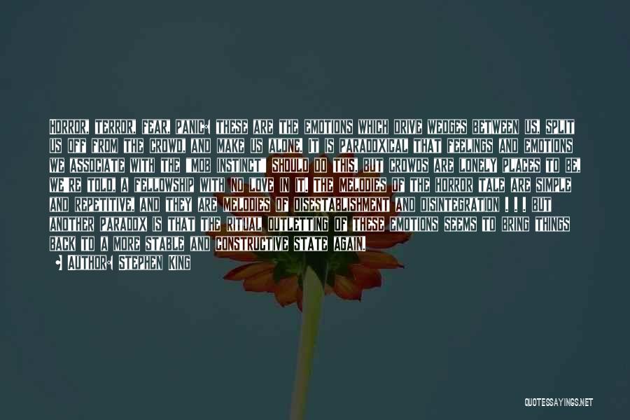 Stephen King Quotes: Horror, Terror, Fear, Panic: These Are The Emotions Which Drive Wedges Between Us, Split Us Off From The Crowd, And