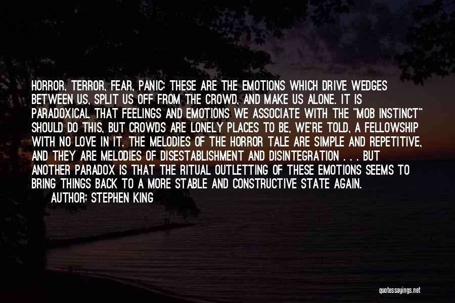 Stephen King Quotes: Horror, Terror, Fear, Panic: These Are The Emotions Which Drive Wedges Between Us, Split Us Off From The Crowd, And