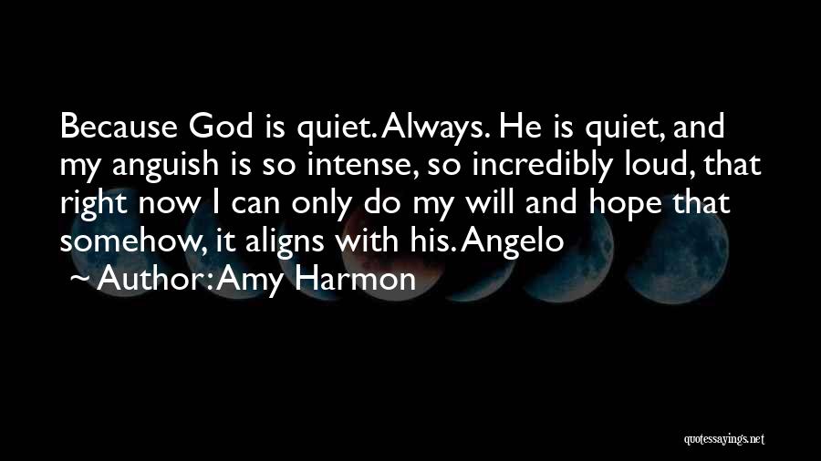 Amy Harmon Quotes: Because God Is Quiet. Always. He Is Quiet, And My Anguish Is So Intense, So Incredibly Loud, That Right Now