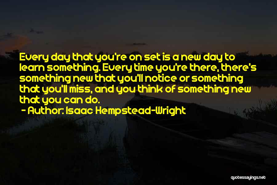 Isaac Hempstead-Wright Quotes: Every Day That You're On Set Is A New Day To Learn Something. Every Time You're There, There's Something New