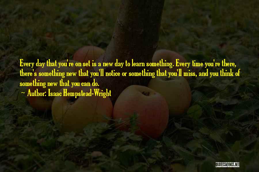 Isaac Hempstead-Wright Quotes: Every Day That You're On Set Is A New Day To Learn Something. Every Time You're There, There's Something New