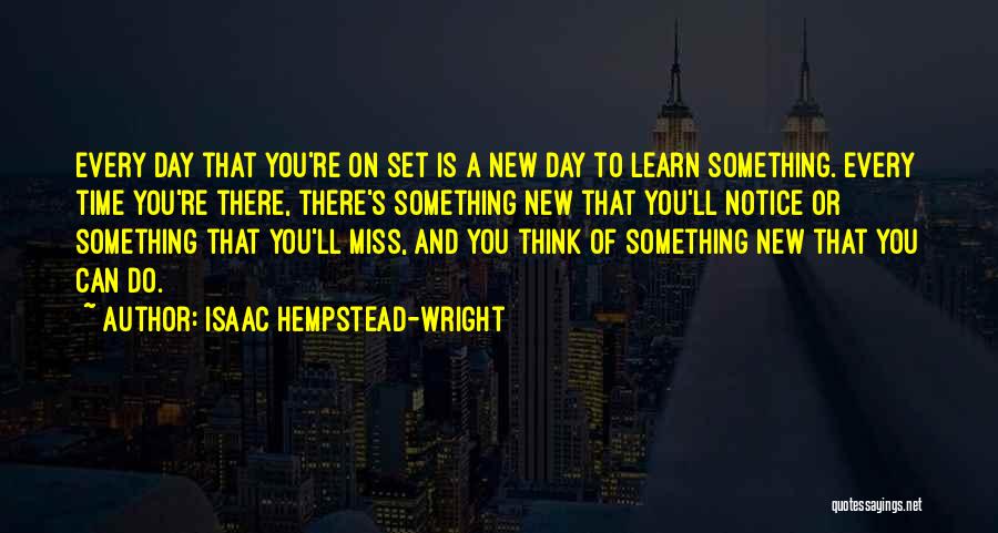 Isaac Hempstead-Wright Quotes: Every Day That You're On Set Is A New Day To Learn Something. Every Time You're There, There's Something New