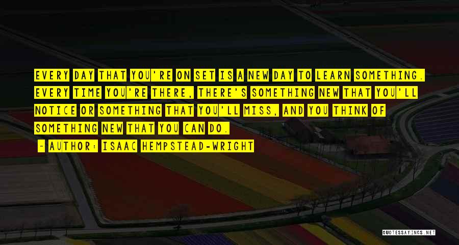 Isaac Hempstead-Wright Quotes: Every Day That You're On Set Is A New Day To Learn Something. Every Time You're There, There's Something New