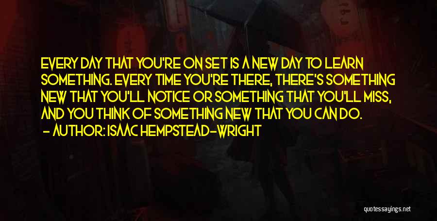 Isaac Hempstead-Wright Quotes: Every Day That You're On Set Is A New Day To Learn Something. Every Time You're There, There's Something New