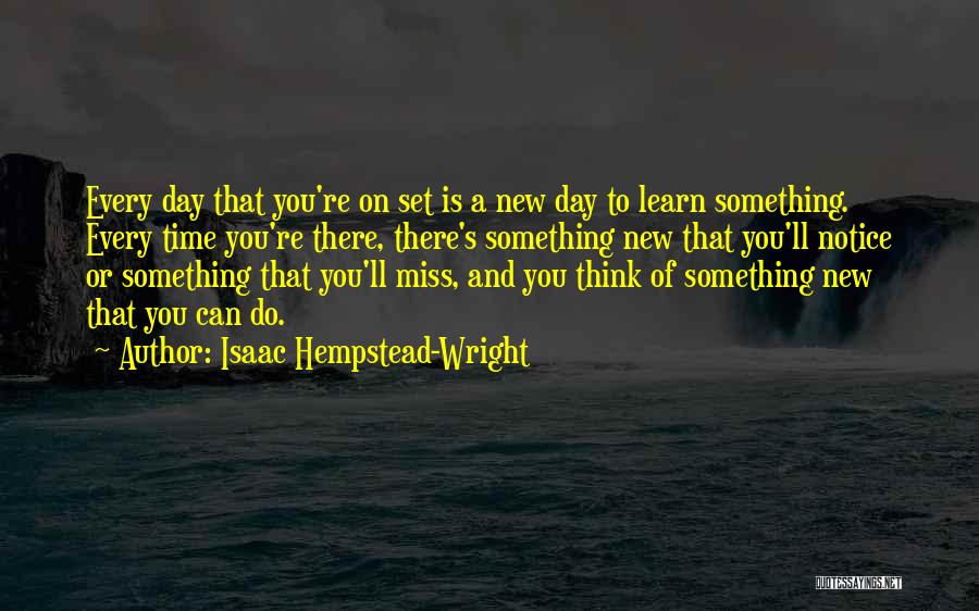 Isaac Hempstead-Wright Quotes: Every Day That You're On Set Is A New Day To Learn Something. Every Time You're There, There's Something New