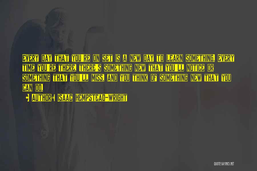 Isaac Hempstead-Wright Quotes: Every Day That You're On Set Is A New Day To Learn Something. Every Time You're There, There's Something New