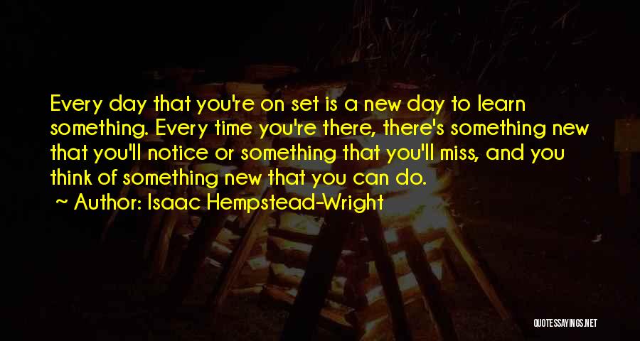 Isaac Hempstead-Wright Quotes: Every Day That You're On Set Is A New Day To Learn Something. Every Time You're There, There's Something New