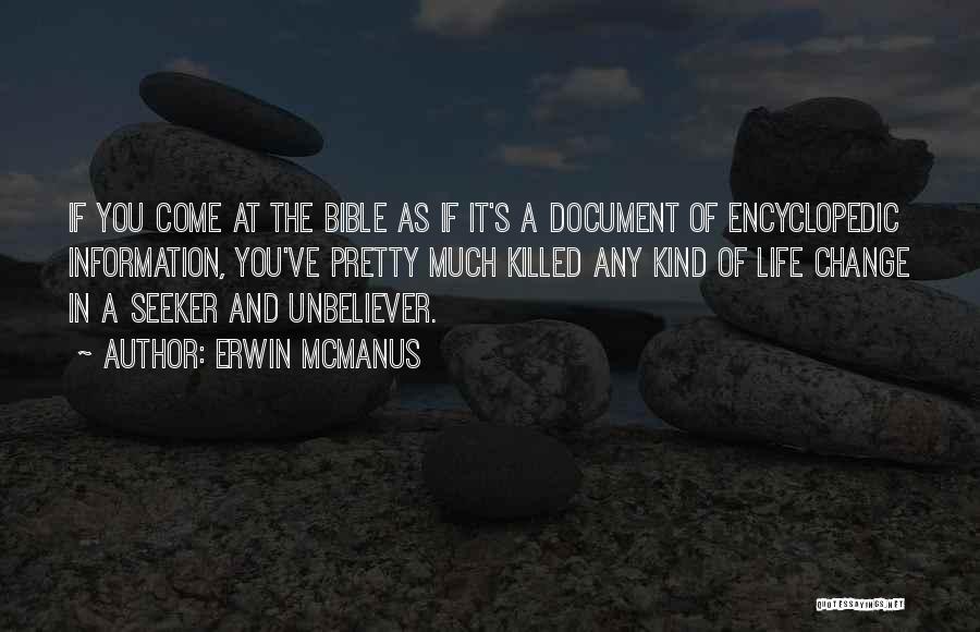 Erwin McManus Quotes: If You Come At The Bible As If It's A Document Of Encyclopedic Information, You've Pretty Much Killed Any Kind