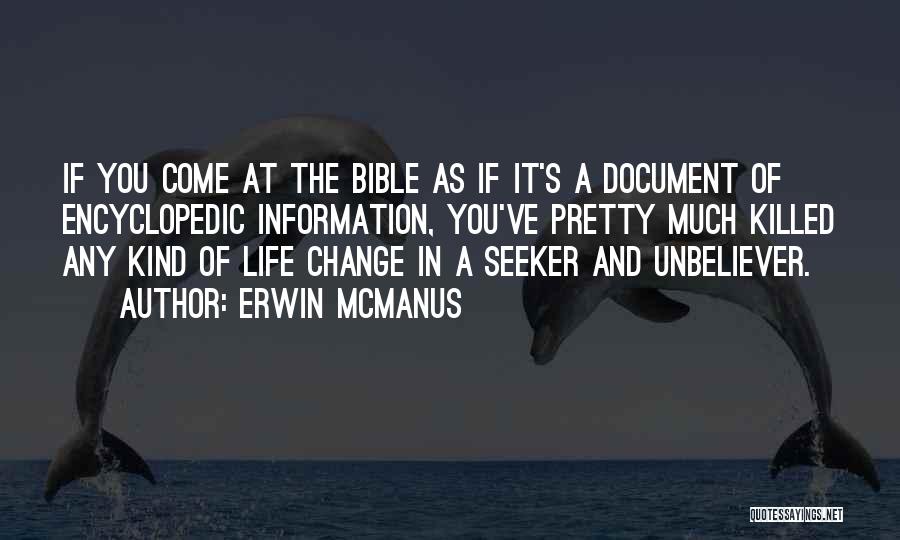 Erwin McManus Quotes: If You Come At The Bible As If It's A Document Of Encyclopedic Information, You've Pretty Much Killed Any Kind