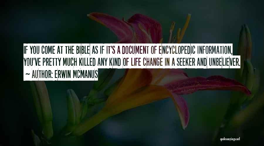 Erwin McManus Quotes: If You Come At The Bible As If It's A Document Of Encyclopedic Information, You've Pretty Much Killed Any Kind