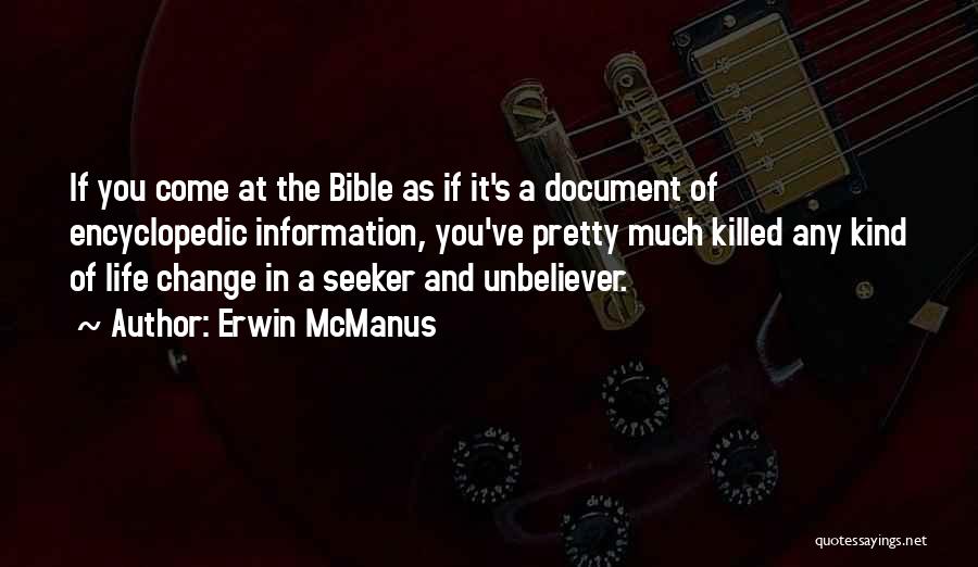 Erwin McManus Quotes: If You Come At The Bible As If It's A Document Of Encyclopedic Information, You've Pretty Much Killed Any Kind