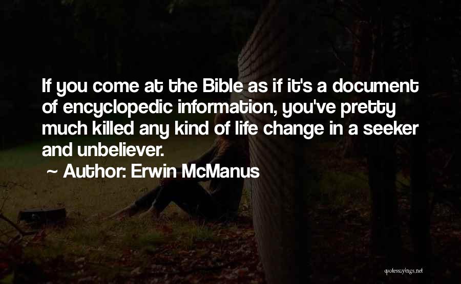 Erwin McManus Quotes: If You Come At The Bible As If It's A Document Of Encyclopedic Information, You've Pretty Much Killed Any Kind